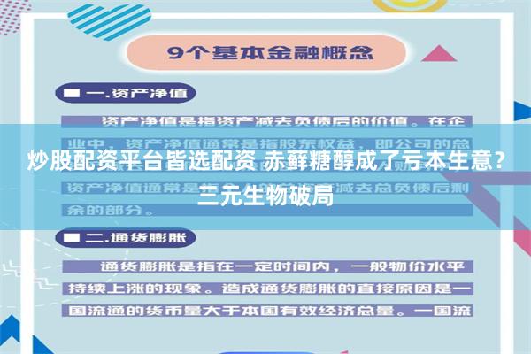 炒股配资平台皆选配资 赤藓糖醇成了亏本生意？三元生物破局