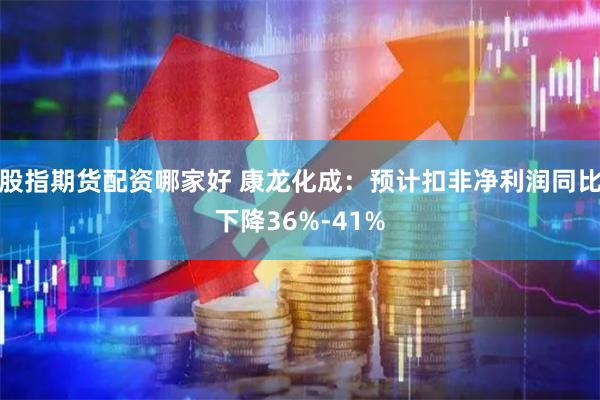 股指期货配资哪家好 康龙化成：预计扣非净利润同比下降36%-41%