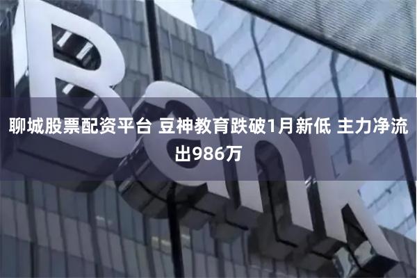 聊城股票配资平台 豆神教育跌破1月新低 主力净流出986万