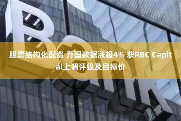 股票结构化配资 万国数据涨超4% 获RBC Capital上调评级及目标价