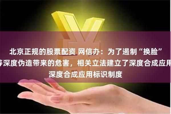 北京正规的股票配资 网信办：为了遏制“换脸”“变声”等深度伪造带来的危害，相关立法建立了深度合成应用标识制度