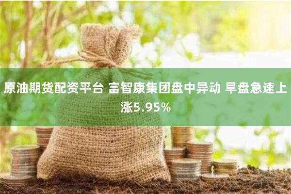 原油期货配资平台 富智康集团盘中异动 早盘急速上涨5.95%