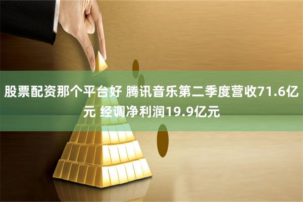 股票配资那个平台好 腾讯音乐第二季度营收71.6亿元 经调净利润19.9亿元