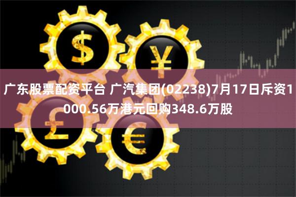 广东股票配资平台 广汽集团(02238)7月17日斥资1000.56万港元回购348.6万股