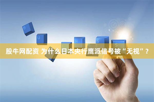 股牛网配资 为什么日本央行鹰派信号被“无视”？