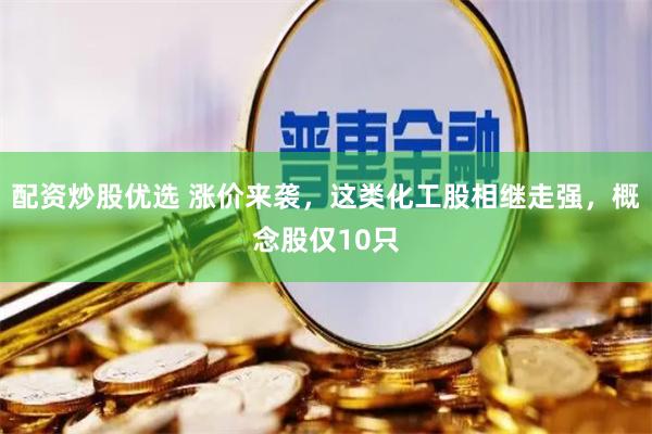 配资炒股优选 涨价来袭，这类化工股相继走强，概念股仅10只