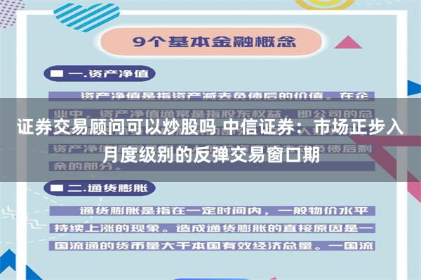 证券交易顾问可以炒股吗 中信证券：市场正步入月度级别的反弹交易窗口期