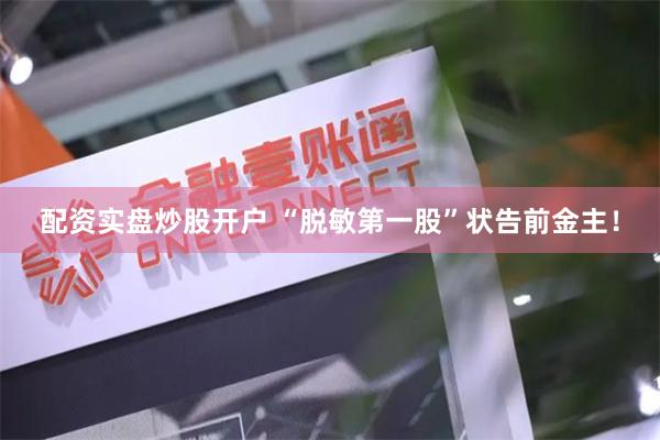 配资实盘炒股开户 “脱敏第一股”状告前金主！