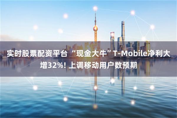 实时股票配资平台 “现金大牛”T-Mobile净利大增32%! 上调移动用户数预期