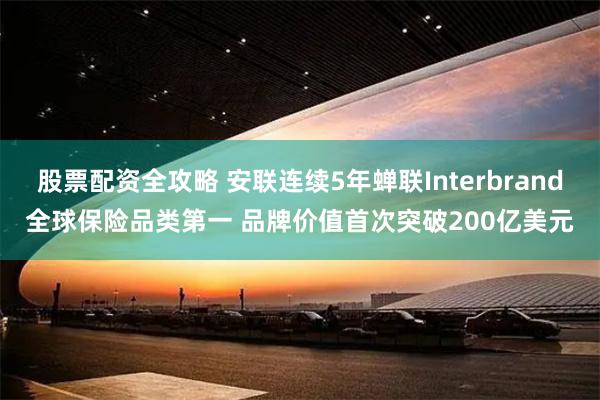 股票配资全攻略 安联连续5年蝉联Interbrand全球保险品类第一 品牌价值首次突破200亿美元