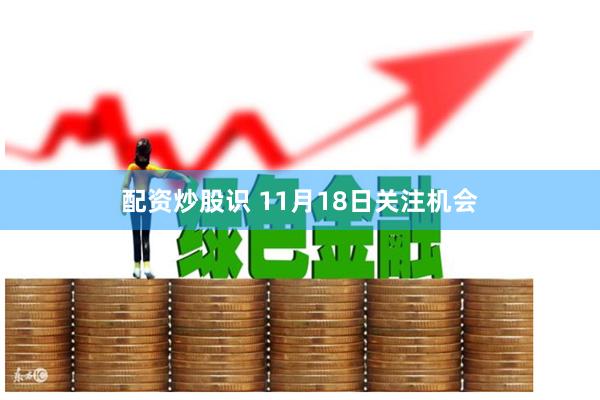 配资炒股识 11月18日关注机会