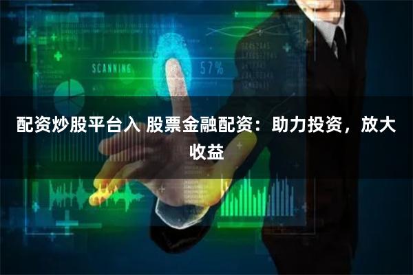 配资炒股平台入 股票金融配资：助力投资，放大收益