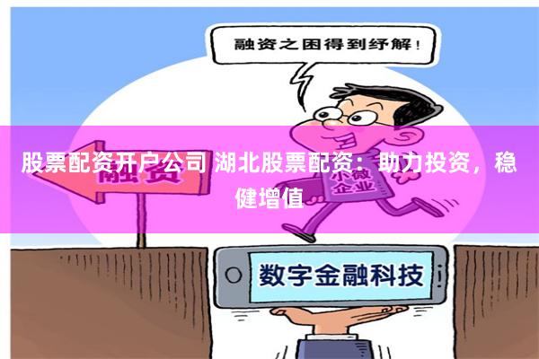 股票配资开户公司 湖北股票配资：助力投资，稳健增值