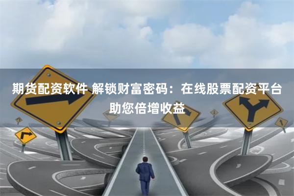 期货配资软件 解锁财富密码：在线股票配资平台助您倍增收益