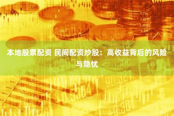 本地股票配资 民间配资炒股：高收益背后的风险与隐忧