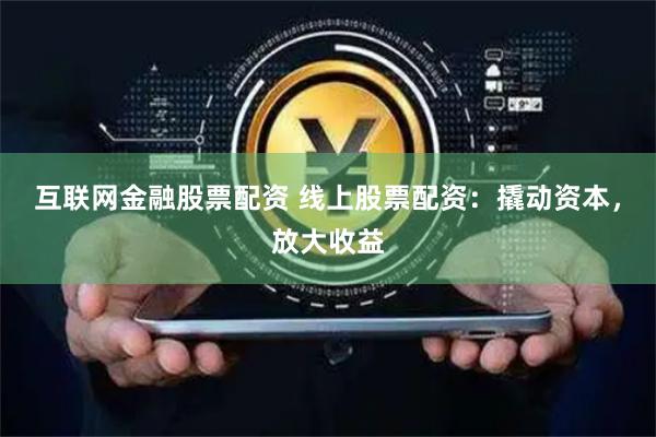 互联网金融股票配资 线上股票配资：撬动资本，放大收益