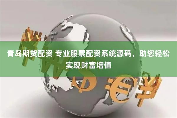 青岛期货配资 专业股票配资系统源码，助您轻松实现财富增值