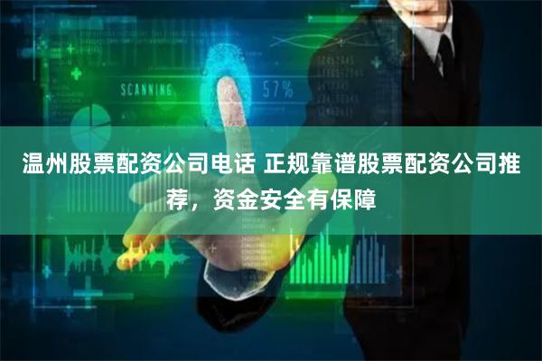 温州股票配资公司电话 正规靠谱股票配资公司推荐，资金安全有保障
