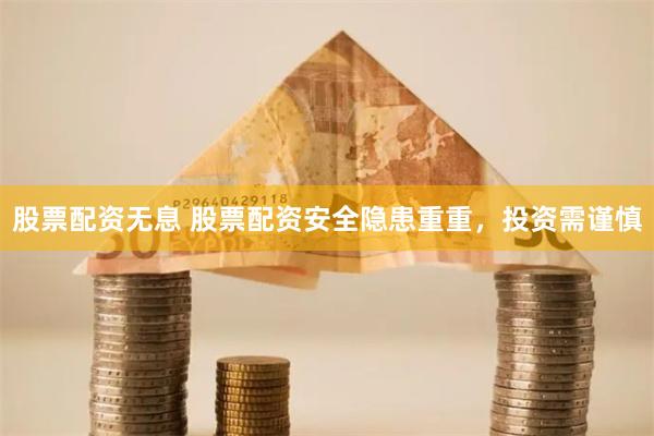 股票配资无息 股票配资安全隐患重重，投资需谨慎