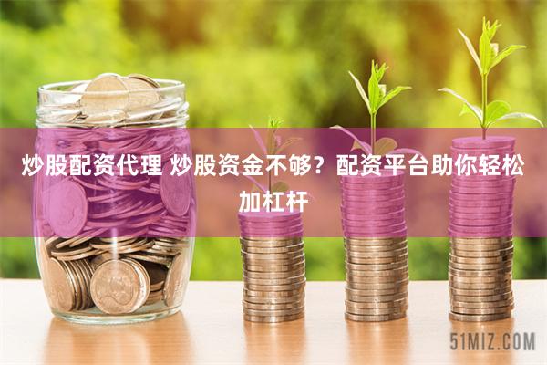 炒股配资代理 炒股资金不够？配资平台助你轻松加杠杆