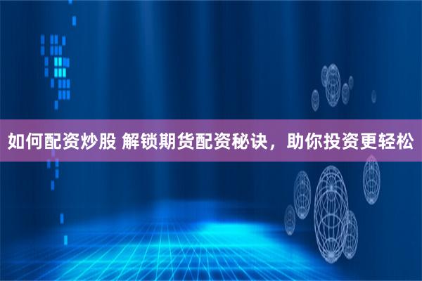 如何配资炒股 解锁期货配资秘诀，助你投资更轻松