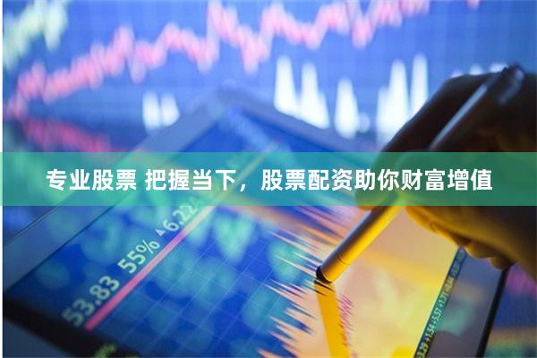 专业股票 把握当下，股票配资助你财富增值