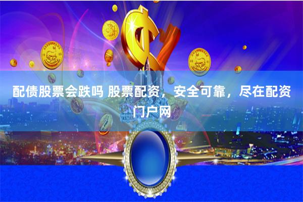 配债股票会跌吗 股票配资，安全可靠，尽在配资门户网