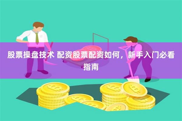 股票操盘技术 配资股票配资如何，新手入门必看指南