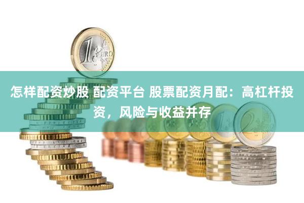 怎样配资炒股 配资平台 股票配资月配：高杠杆投资，风险与收益并存
