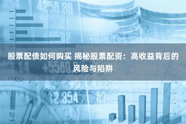 股票配债如何购买 揭秘股票配资：高收益背后的风险与陷阱