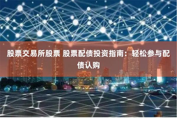 股票交易所股票 股票配债投资指南：轻松参与配债认购