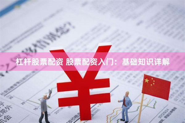 杠杆股票配资 股票配资入门：基础知识详解