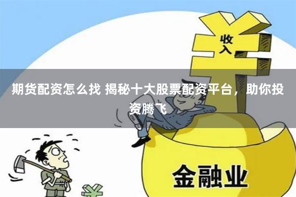期货配资怎么找 揭秘十大股票配资平台，助你投资腾飞