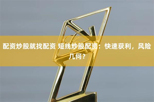 配资炒股就找配资 短线炒股配资：快速获利，风险几何？