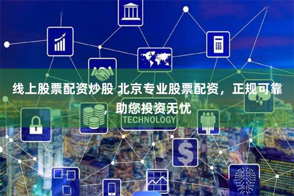 线上股票配资炒股 北京专业股票配资，正规可靠，助您投资无忧