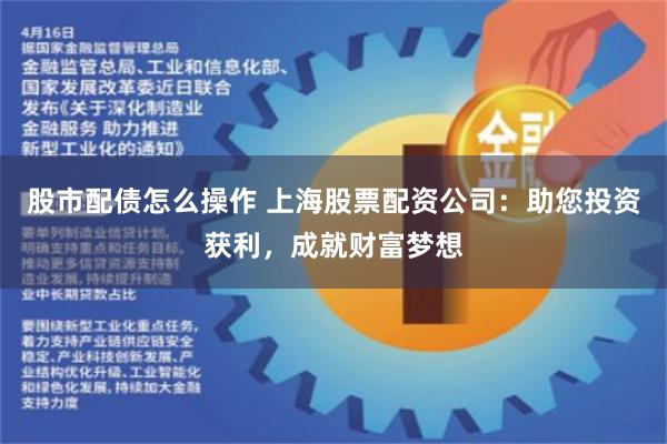 股市配债怎么操作 上海股票配资公司：助您投资获利，成就财富梦想