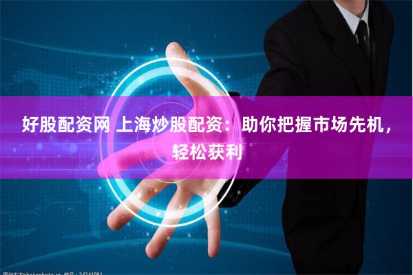 好股配资网 上海炒股配资：助你把握市场先机，轻松获利