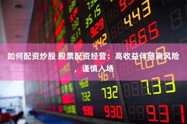 如何配资炒股 股票配资经营：高收益伴随高风险，谨慎入场