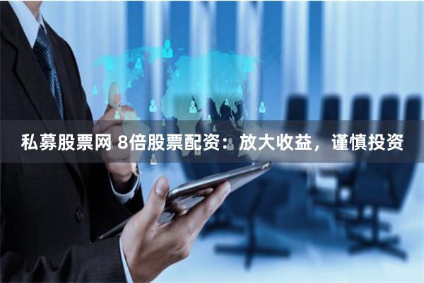 私募股票网 8倍股票配资：放大收益，谨慎投资