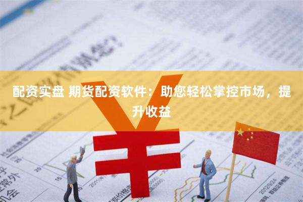 配资实盘 期货配资软件：助您轻松掌控市场，提升收益