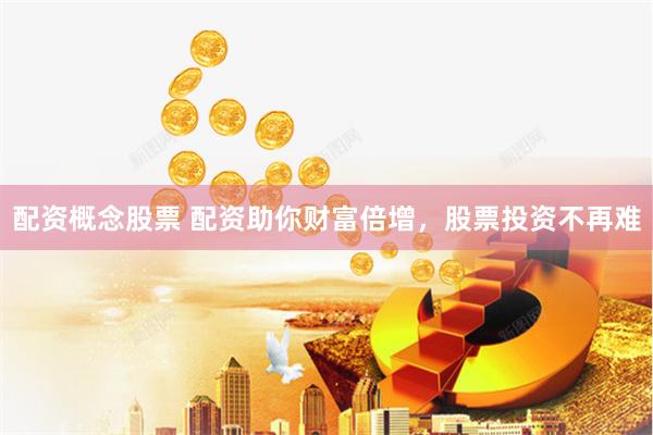 配资概念股票 配资助你财富倍增，股票投资不再难