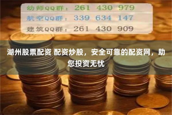 湖州股票配资 配资炒股，安全可靠的配资网，助您投资无忧