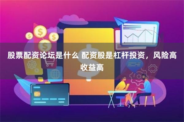 股票配资论坛是什么 配资股是杠杆投资，风险高收益高