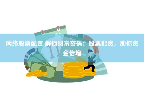 网络股票配资 解锁财富密码：股票配资，助你资金倍增