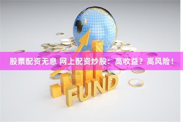 股票配资无息 网上配资炒股：高收益？高风险！