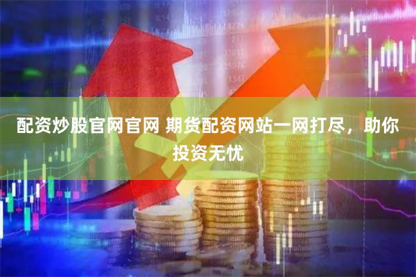 配资炒股官网官网 期货配资网站一网打尽，助你投资无忧