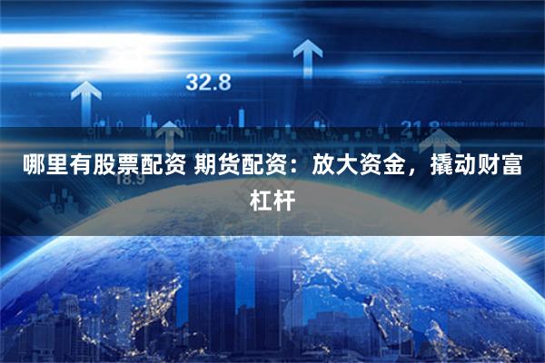 哪里有股票配资 期货配资：放大资金，撬动财富杠杆