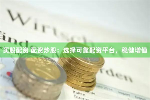 买股配资 配资炒股：选择可靠配资平台，稳健增值