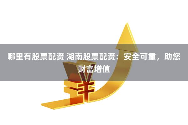 哪里有股票配资 湖南股票配资：安全可靠，助您财富增值