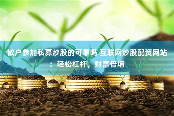 散户参加私募炒股的可靠吗 互联网炒股配资网站：轻松杠杆，财富倍增